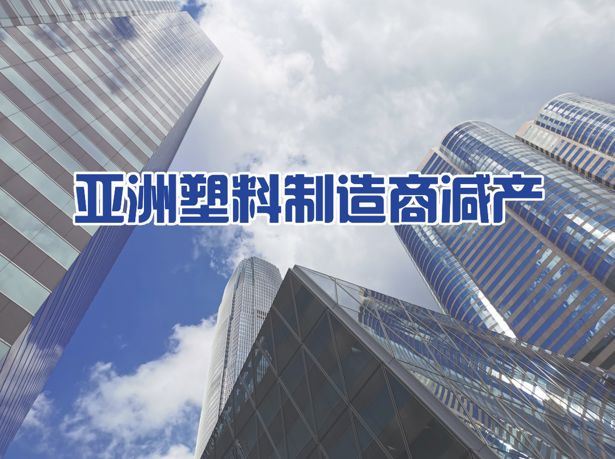 产能强劲扩张挤压利润率，亚洲塑料制造商减产